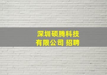 深圳硕腾科技有限公司 招聘